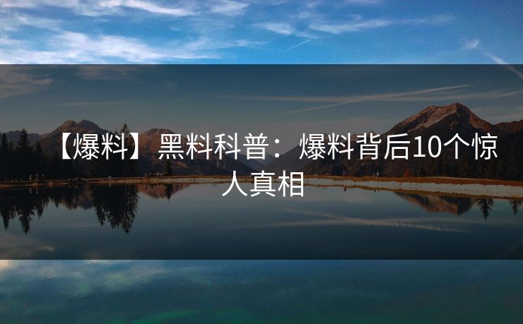 【爆料】黑料科普：爆料背后10个惊人真相