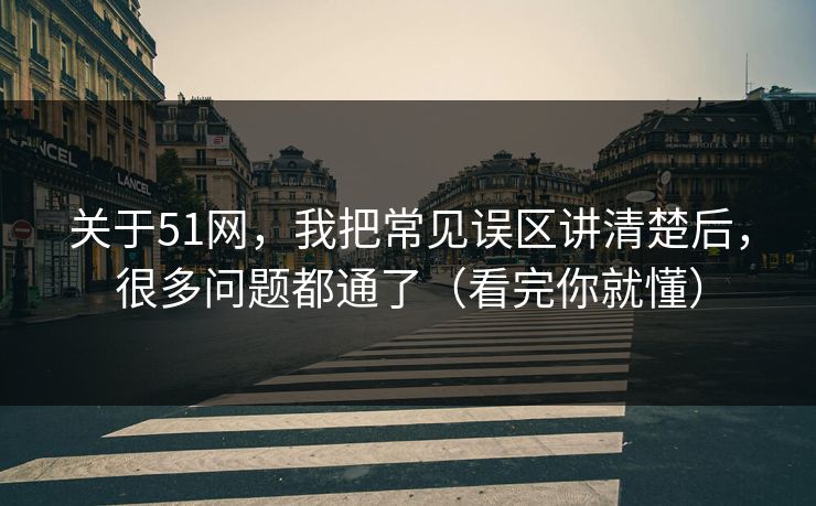 关于51网，我把常见误区讲清楚后，很多问题都通了（看完你就懂）