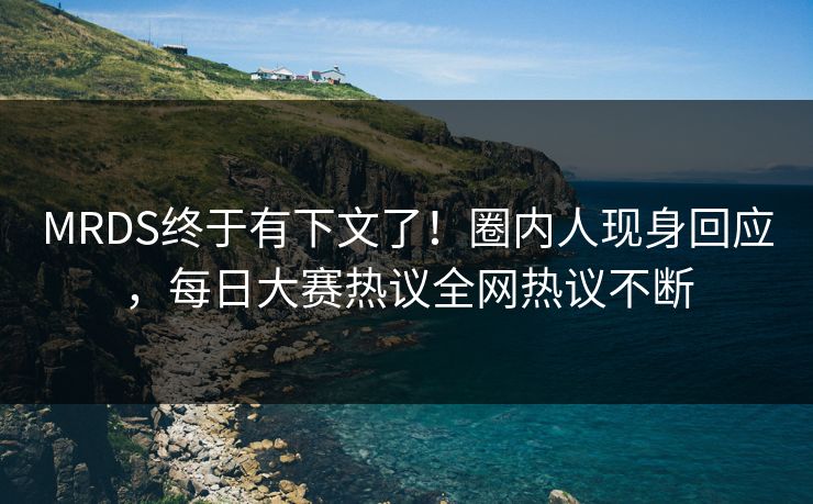 MRDS终于有下文了！圈内人现身回应，每日大赛热议全网热议不断