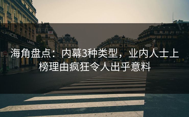 海角盘点:内幕3种类型,业内人士上榜理由疯狂令人出乎意料 海角盘点:内幕3种类型,业内人士上榜理由疯狂令人出乎意料