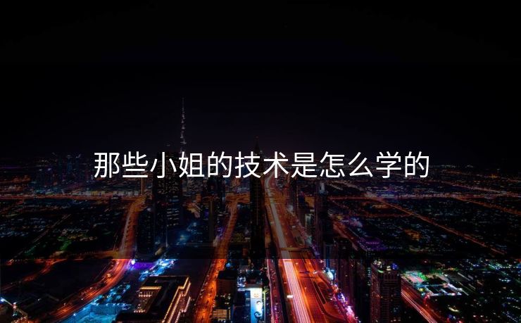那些小姐的技术是怎么学的