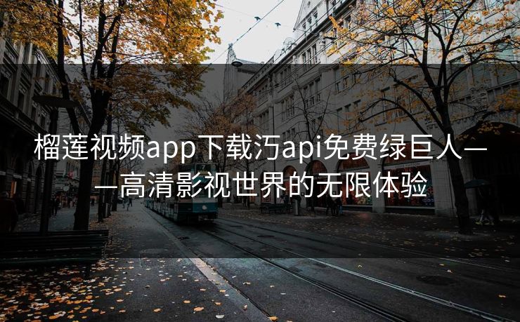 榴莲视频app下载汅api免费绿巨人——高清影视世界的无限体验