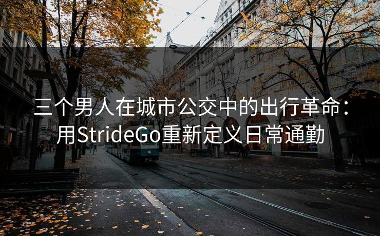 三个男人在城市公交中的出行革命：用StrideGo重新定义日常通勤