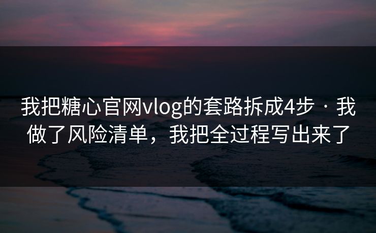 我把糖心官网vlog的套路拆成4步 · 我做了风险清单,我把全过程写出来了 我把糖心官网vlog的套路拆成4步 · 我做了风险清单,我把全过程写出来了