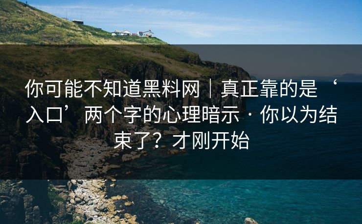 你可能不知道黑料网|真正靠的是‘入口’两个字的心理暗示 · 你以为结束了?才刚开始 你可能不知道黑料网|真正靠的是‘入口’两个字的心理暗示 · 你以为结束了?才刚开始